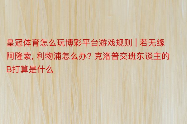 皇冠体育怎么玩博彩平台游戏规则 | 若无缘阿隆索, 利物浦怎么办? 克洛普交班东谈主的B打算是什么