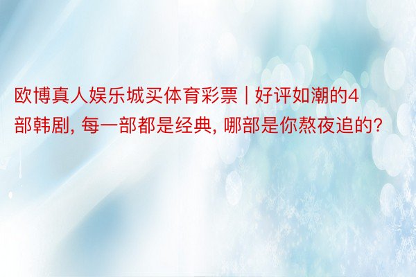 欧博真人娱乐城买体育彩票 | 好评如潮的4部韩剧, 每一部都是经典, 哪部是你熬夜追的?