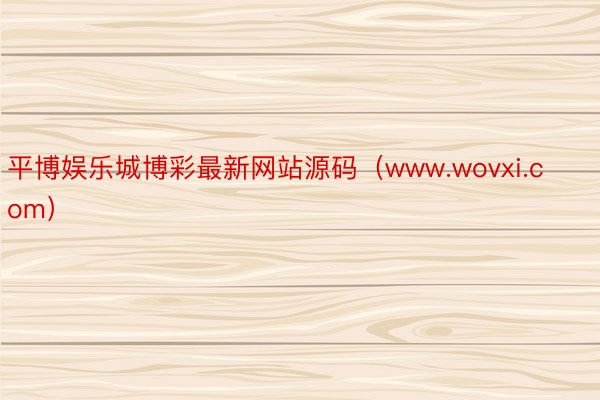 平博娱乐城博彩最新网站源码（www.wovxi.com）