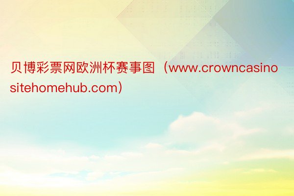 贝博彩票网欧洲杯赛事图（www.crowncasinositehomehub.com）