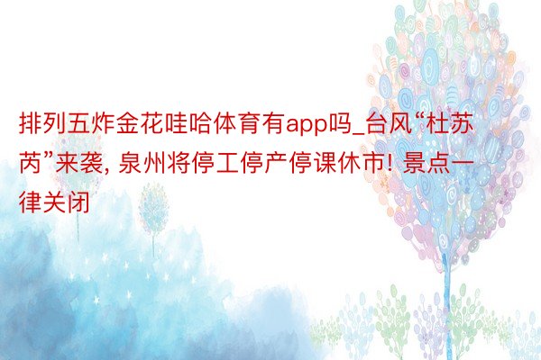 排列五炸金花哇哈体育有app吗_台风“杜苏芮”来袭, 泉州将停工停产停课休市! 景点一律关闭