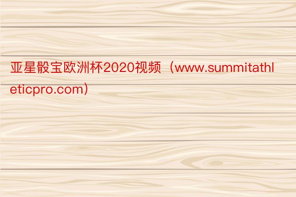 亚星骰宝欧洲杯2020视频（www.summitathleticpro.com）