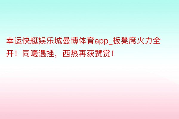 幸运快艇娱乐城曼博体育app_板凳席火力全开！同曦遇挫，西热再获赞赏！