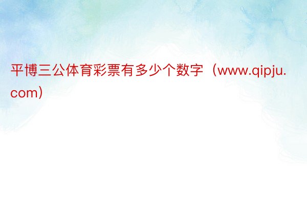 平博三公体育彩票有多少个数字（www.qipju.com）