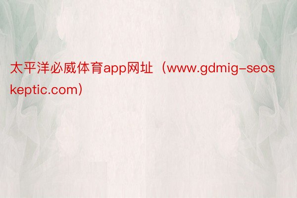 太平洋必威体育app网址（www.gdmig-seoskeptic.com）