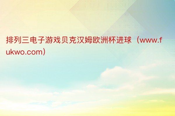 排列三电子游戏贝克汉姆欧洲杯进球（www.fukwo.com）