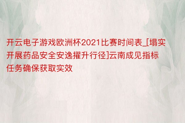 开云电子游戏欧洲杯2021比赛时间表_[塌实开展药品安全安逸擢升行径]云南成见指标任务确保获取实效