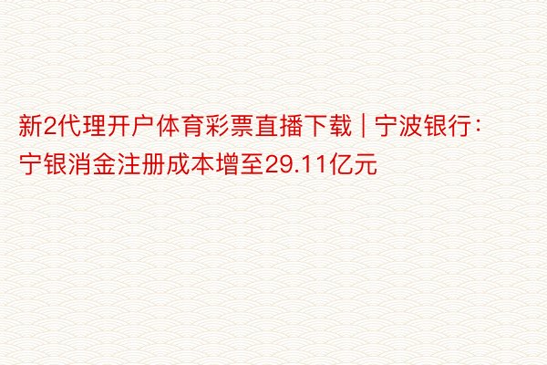 新2代理开户体育彩票直播下载 | 宁波银行：宁银消金注册成本增至29.11亿元