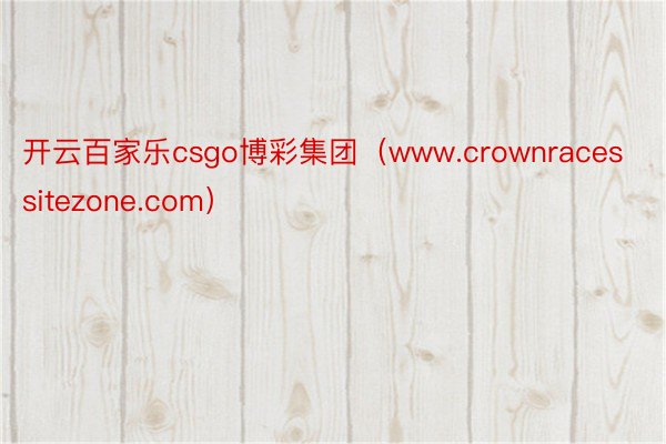 开云百家乐csgo博彩集团（www.crownracessitezone.com）