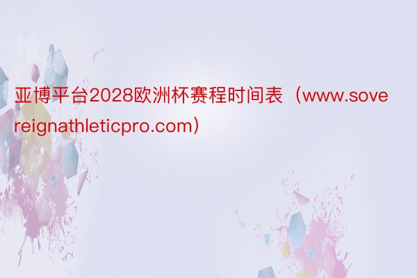 亚博平台2028欧洲杯赛程时间表(www.sovereignathleticpro.com)