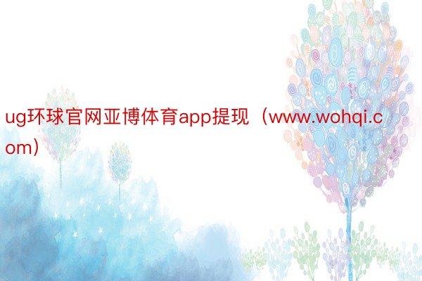 ug环球官网亚博体育app提现（www.wohqi.com）