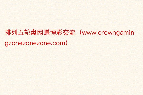 排列五轮盘网赚博彩交流（www.crowngamingzonezonezone.com）