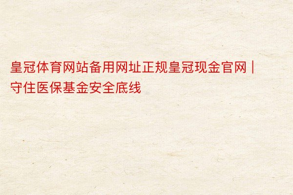 皇冠体育网站备用网址正规皇冠现金官网 | 守住医保基金安全底线