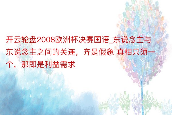 开云轮盘2008欧洲杯决赛国语_东说念主与东说念主之间的关连,齐是假象 真相只须一个,那即是利益需求