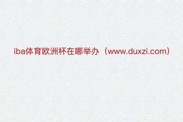 iba体育欧洲杯在哪举办（www.duxzi.com）