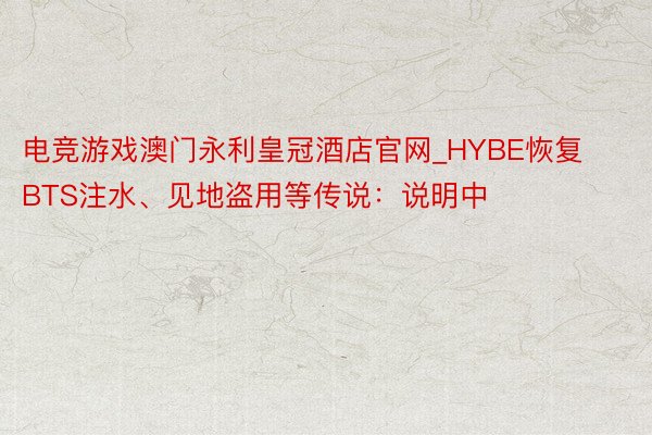 电竞游戏澳门永利皇冠酒店官网_HYBE恢复BTS注水、见地盗用等传说：说明中