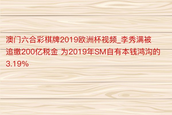 澳门六合彩棋牌2019欧洲杯视频_李秀满被追缴200亿税金 为2019年SM自有本钱鸿沟的3.19%