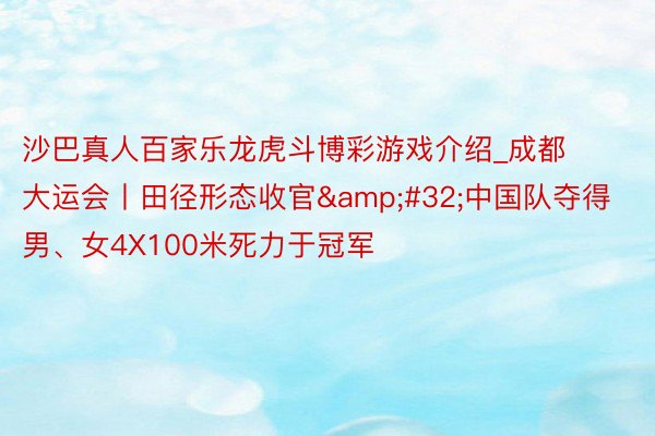 沙巴真人百家乐龙虎斗博彩游戏介绍_成都大运会丨田径形态收官&#32;中国队夺得男、女4X100米死力于冠军