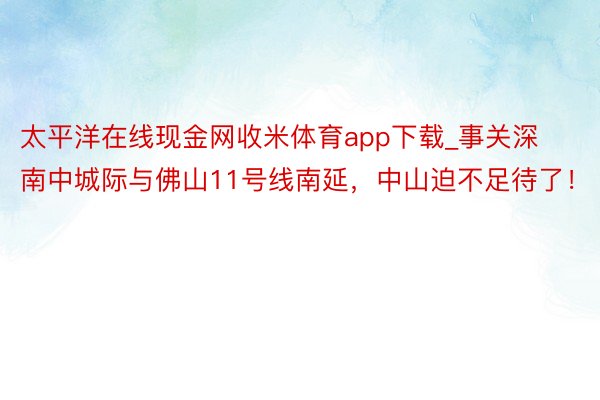 太平洋在线现金网收米体育app下载_事关深南中城际与佛山11号线南延，中山迫不足待了！