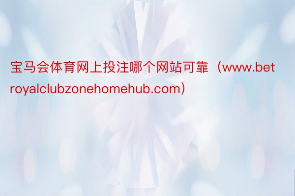 宝马会体育网上投注哪个网站可靠（www.betroyalclubzonehomehub.com）