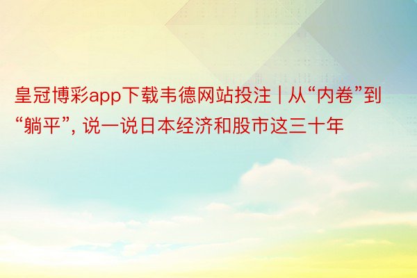 皇冠博彩app下载韦德网站投注 | 从“内卷”到“躺平”， 说一说日本经济和股市这三十年