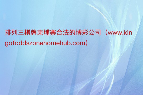 排列三棋牌柬埔寨合法的博彩公司（www.kingofoddszonehomehub.com）