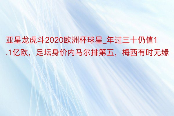 亚星龙虎斗2020欧洲杯球星_年过三十仍值1.1亿欧，足坛身价内马尔排第五，梅西有时无缘