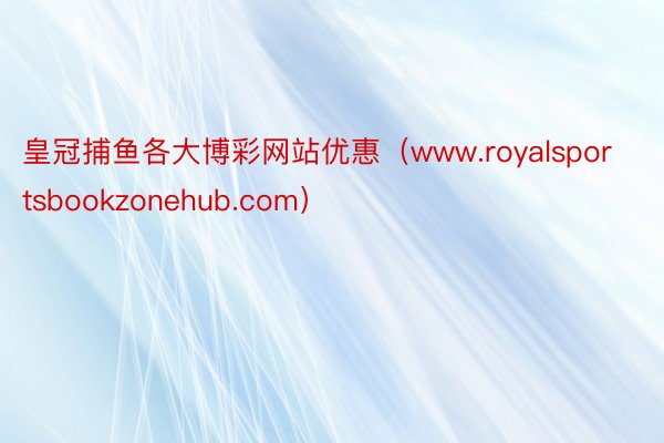 皇冠捕鱼各大博彩网站优惠（www.royalsportsbookzonehub.com）