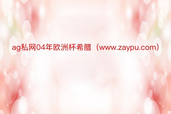 ag私网04年欧洲杯希腊（www.zaypu.com）