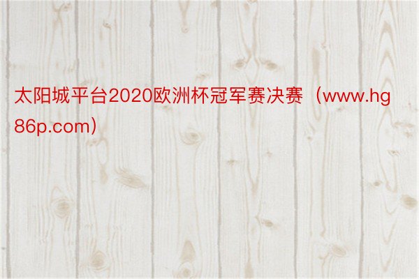 太阳城平台2020欧洲杯冠军赛决赛(www.hg86p.com)