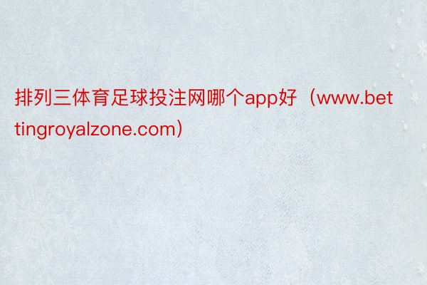 排列三体育足球投注网哪个app好（www.bettingroyalzone.com）