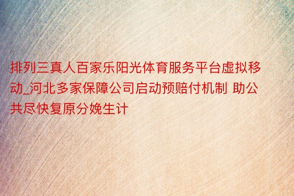 排列三真人百家乐阳光体育服务平台虚拟移动_河北多家保障公司启动预赔付机制 助公共尽快复原分娩生计