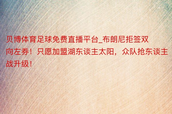 贝博体育足球免费直播平台_布朗尼拒签双向左券！只愿加盟湖东谈主太阳，众队抢东谈主战升级！