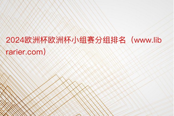 2024欧洲杯欧洲杯小组赛分组排名（www.librarier.com）