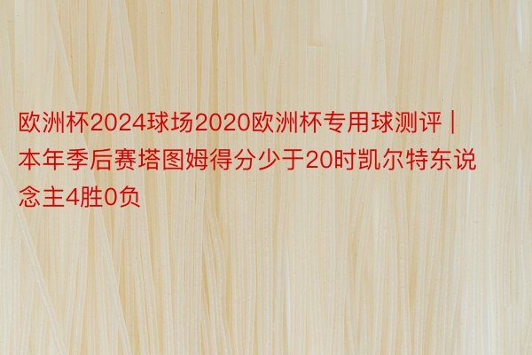 欧洲杯2024球场2020欧洲杯专用球测评 | 本年季后赛塔图姆得分少于20时凯尔特东说念主4胜0负