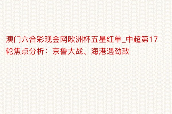 澳门六合彩现金网欧洲杯五星红单_中超第17轮焦点分析：京鲁大战、海港遇劲敌