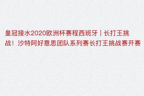 皇冠接水2020欧洲杯赛程西班牙 | 长打王挑战！沙特阿好意思团队系列赛长打王挑战赛开赛