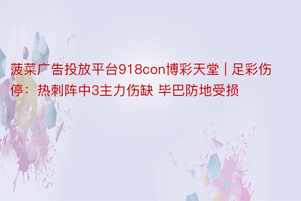 菠菜广告投放平台918con博彩天堂 | 足彩伤停:热刺阵中3主力伤缺 毕巴防地受损