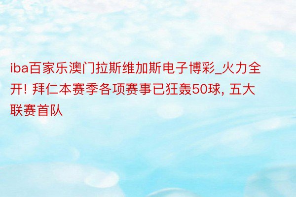 iba百家乐澳门拉斯维加斯电子博彩_火力全开! 拜仁本赛季各项赛事已狂轰50球, 五大联赛首队