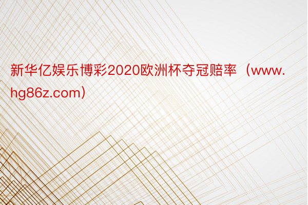 新华亿娱乐博彩2020欧洲杯夺冠赔率（www.hg86z.com）