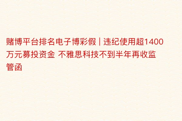 赌博平台排名电子博彩假 | 违纪使用超1400万元募投资金 不雅思科技不到半年再收监管函