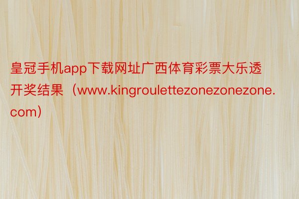 皇冠手机app下载网址广西体育彩票大乐透开奖结果（www.kingroulettezonezonezone.com）