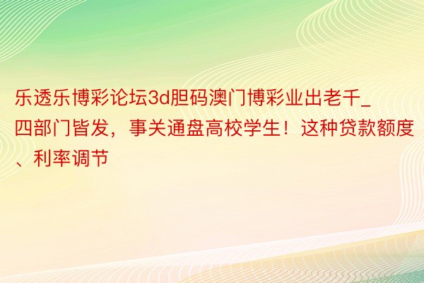 乐透乐博彩论坛3d胆码澳门博彩业出老千_四部门皆发，事关通盘高校学生！这种贷款额度、利率调节
