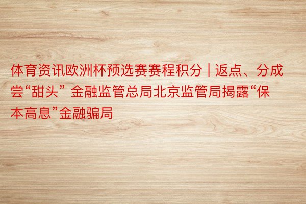体育资讯欧洲杯预选赛赛程积分 | 返点、分成尝“甜头” 金融监管总局北京监管局揭露“保本高息”金融骗局