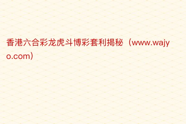 香港六合彩龙虎斗博彩套利揭秘（www.wajyo.com）
